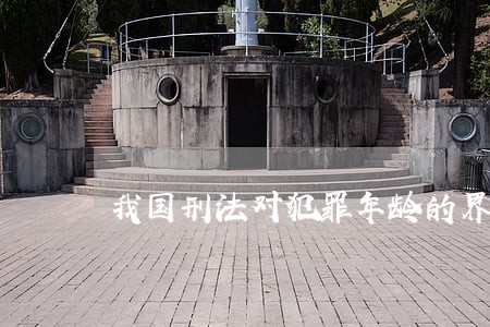 我国刑法对犯罪年龄的界定是什么 我国刑法对犯罪年龄的界定是什么