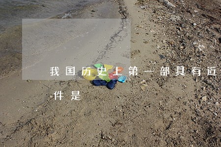我国历史上第一部具有近代意义的宪法性文件是 我国历史上第一部具有近代意义的宪法性文件是