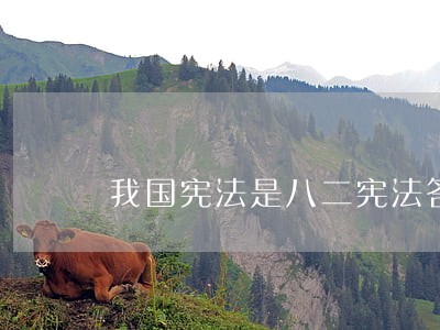 我国宪法是八二宪法答案 我国宪法是八二宪法答案