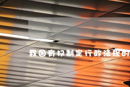 我国有权制定行政法规的机关是