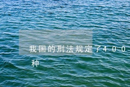 我国的刑法规定了400多种犯罪列举出几种