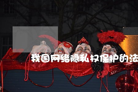 我国网络隐私权保护的法规 我国网络隐私权保护的法规