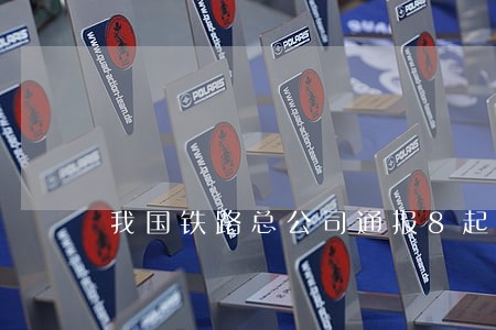 我国铁路总公司通报8起违法案件 我国铁路总公司通报8起违法案件