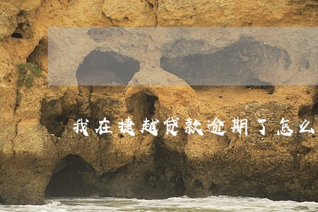 我在捷越贷款逾期了怎么办 我在捷越贷款逾期了怎么办