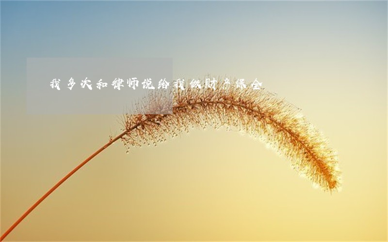 我多次和律师说给我做财产保全 我多次和律师说给我做财产保全