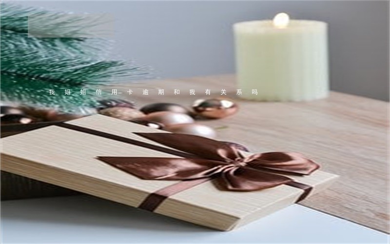 我姐姐信用卡逾期和我有关系吗 我姐姐信用卡逾期和我有关系吗