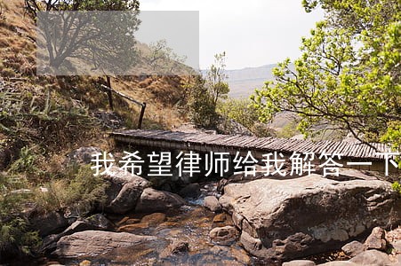 我希望律师给我解答一下 我希望律师给我解答一下