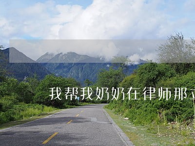 我帮我奶奶在律师那立得代书遗嘱 我帮我奶奶在律师那立得代书遗嘱