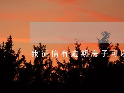 我征信有逾期房子可以贷款吗 我征信有逾期房子可以贷款吗