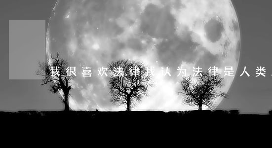 我很喜欢法律我认为法律是人类发明 我很喜欢法律我认为法律是人类发明