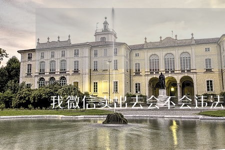 我微信卖出去会不会违法 我微信卖出去会不会违法