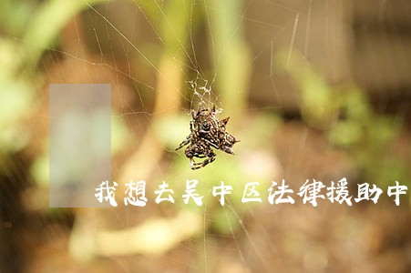 我想去吴中区法律援助中心怎么走 我想去吴中区法律援助中心怎么走