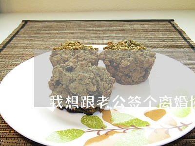 我想跟老公签个离婚协议 我想跟老公签个离婚协议
