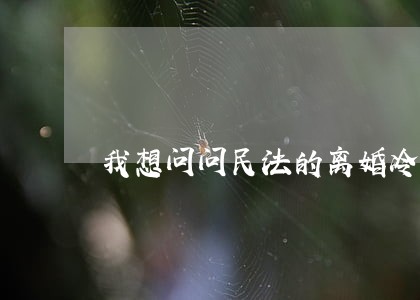 我想问问民法的离婚冷静期 我想问问民法的离婚冷静期