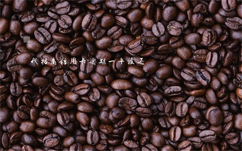 我招商信用卡逾期一年没还 我招商信用卡逾期一年没还