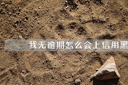我无逾期怎么会上信用黑名单 我无逾期怎么会上信用黑名单