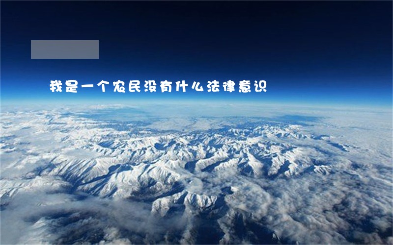 我是一个农民没有什么法律意识 我是一个农民没有什么法律意识