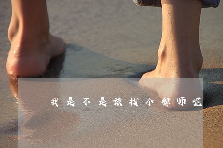 我是不是该找个律师呢 我是不是该找个律师呢