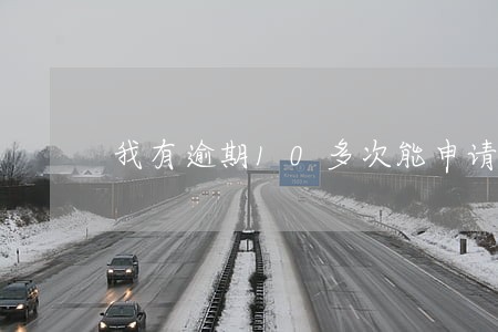 我有逾期10多次能申请车贷吗 我有逾期10多次能申请车贷吗