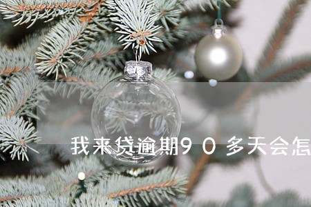我来贷逾期90多天会怎么样 我来贷逾期90多天会怎么样