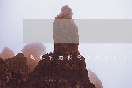 我来贷逾期两天扣300 我来贷逾期两天扣300
