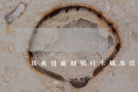 我来贷逾期银行卡被冻结 我来贷逾期银行卡被冻结