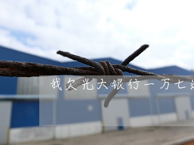 我欠光大银行一万七逾期一年 我欠光大银行一万七逾期一年