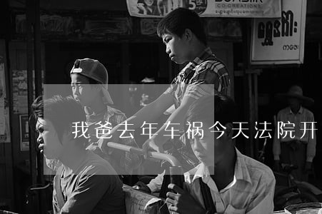 我爸去年车祸今天法院开庭 我爸去年车祸今天法院开庭