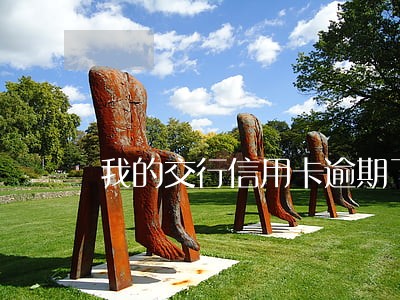 我的交行信用卡逾期了
