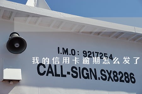 我的信用卡逾期怎么发了对象 我的信用卡逾期怎么发了对象