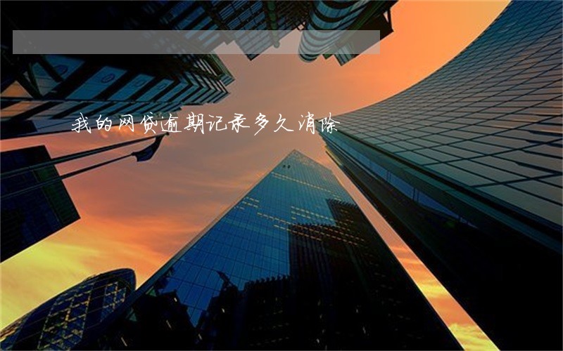 我的网贷逾期记录多久消除 我的网贷逾期记录多久消除