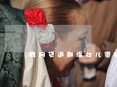 我网贷逾期爆女儿资料 我网贷逾期爆女儿资料