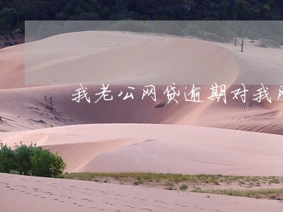 我老公网贷逾期对我网贷有印象 我老公网贷逾期对我网贷有印象