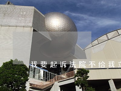 我要起诉法院不给我立案 我要起诉法院不给我立案