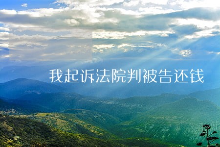 我起诉法院判被告还钱 我起诉法院判被告还钱
