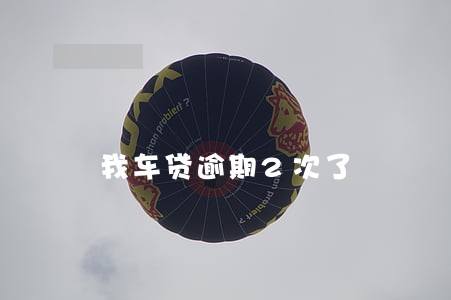 我车贷逾期2次了 我车贷逾期2次了