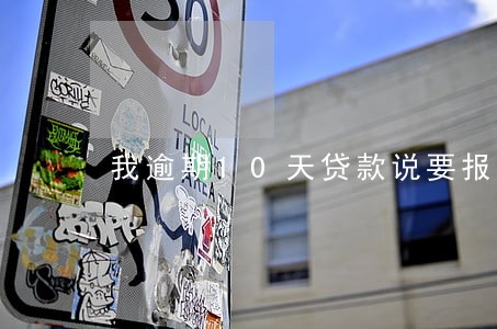我逾期10天贷款说要报警 我逾期10天贷款说要报警