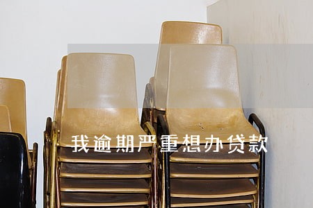 我逾期严重想办贷款 我逾期严重想办贷款