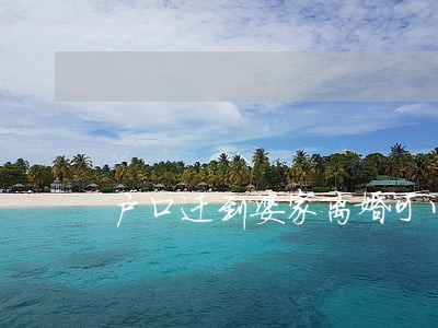 户口迁到婆家离婚可以迁回来吗 户口迁到婆家离婚可以迁回来吗