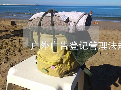 户外广告登记管理法规 户外广告登记管理法规