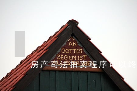 房产司法拍卖程序可以终止吗 房产司法拍卖程序可以终止吗