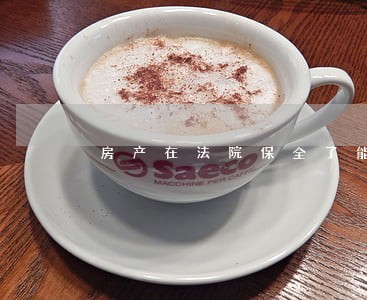 房产在法院保全了能交易吗 房产在法院保全了能交易吗