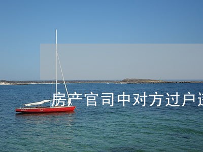 房产官司中对方过户违法吗 房产官司中对方过户违法吗