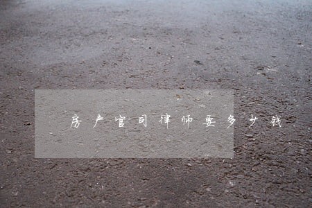 房产官司律师要多少钱 房产官司律师要多少钱