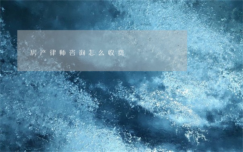 房产律师咨询怎么收费 房产律师咨询怎么收费