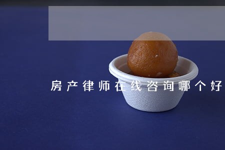 房产律师在线咨询哪个好 房产律师在线咨询哪个好
