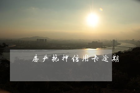 房产抵押信用卡逾期 房产抵押信用卡逾期
