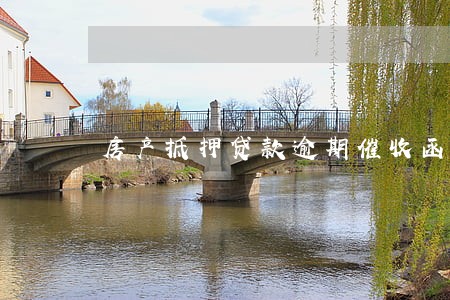 房产抵押贷款逾期催收函 房产抵押贷款逾期催收函