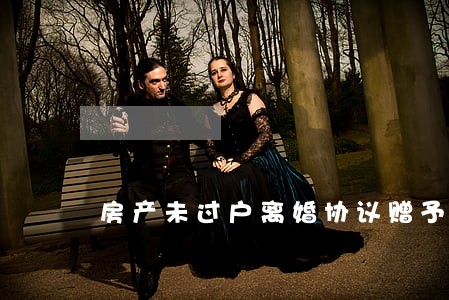 房产未过户离婚协议赠予 房产未过户离婚协议赠予