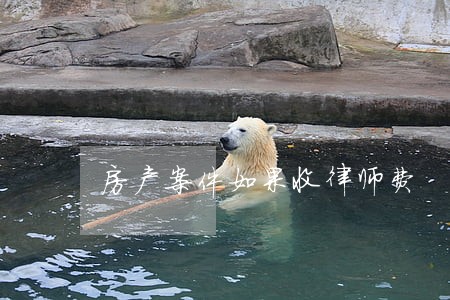 房产案件如果收律师费 房产案件如果收律师费